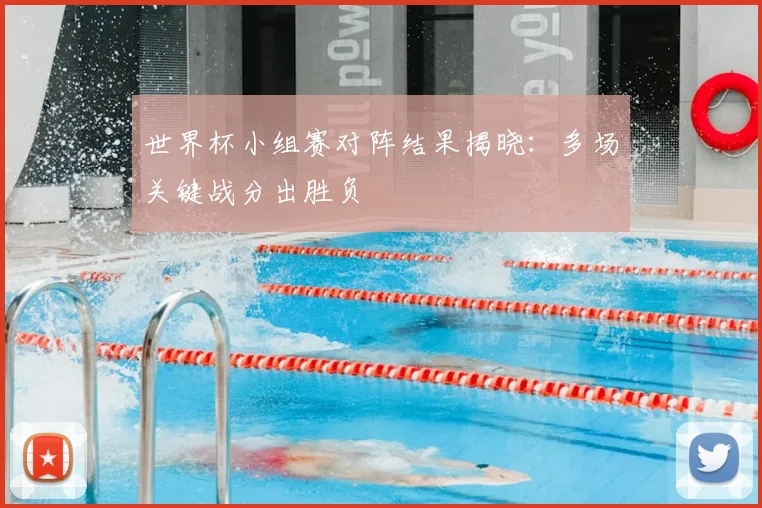 世界杯小组赛对阵结果揭晓：多场关键战分出胜负