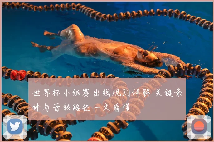 世界杯小组赛出线规则详解 关键条件与晋级路径一文看懂