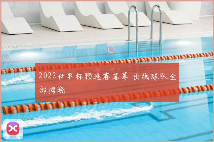 2022世界杯预选赛落幕 出线球队全部揭晓