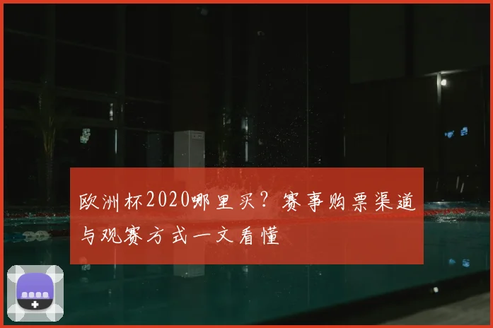 欧洲杯2020哪里买？赛事购票渠道与观赛方式一文看懂