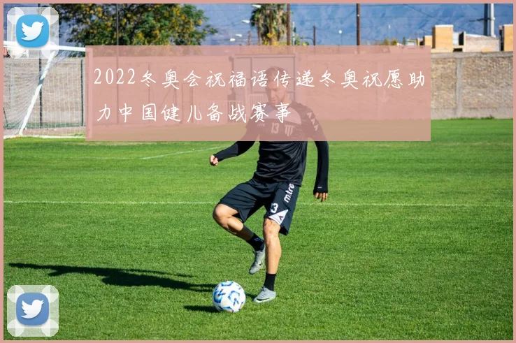2022冬奥会祝福语传递冬奥祝愿助力中国健儿备战赛事