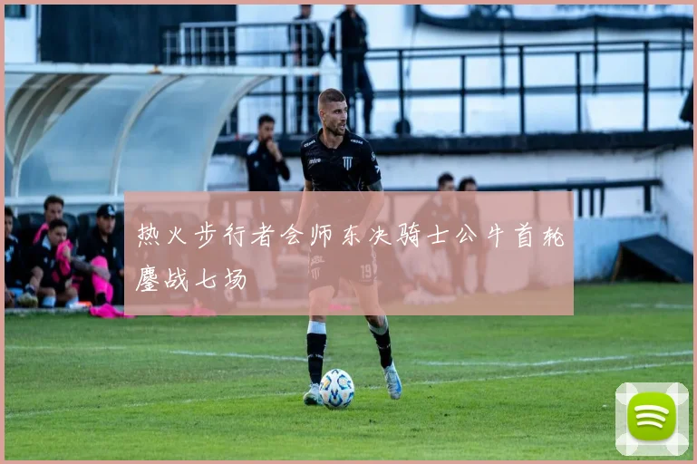热火步行者会师东决骑士公牛首轮鏖战七场