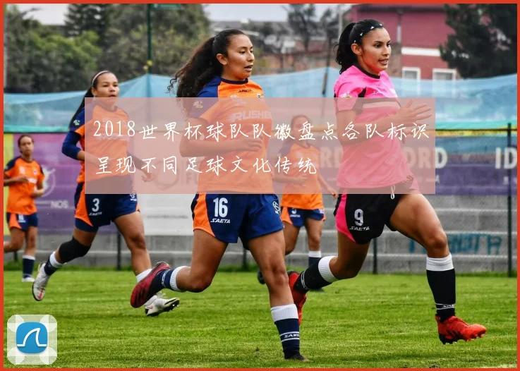 2018世界杯球队队徽盘点各队标识呈现不同足球文化传统