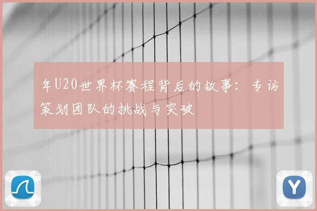 年U20世界杯赛程背后的故事：专访策划团队的挑战与突破