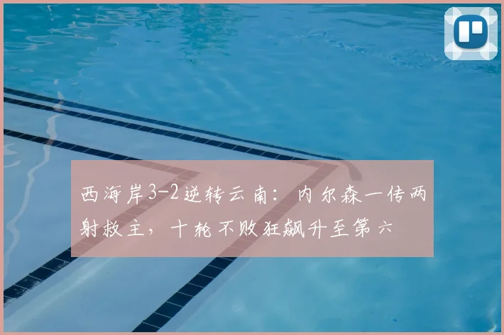 西海岸3-2逆转云南：内尔森一传两射救主，十轮不败狂飙升至第六
