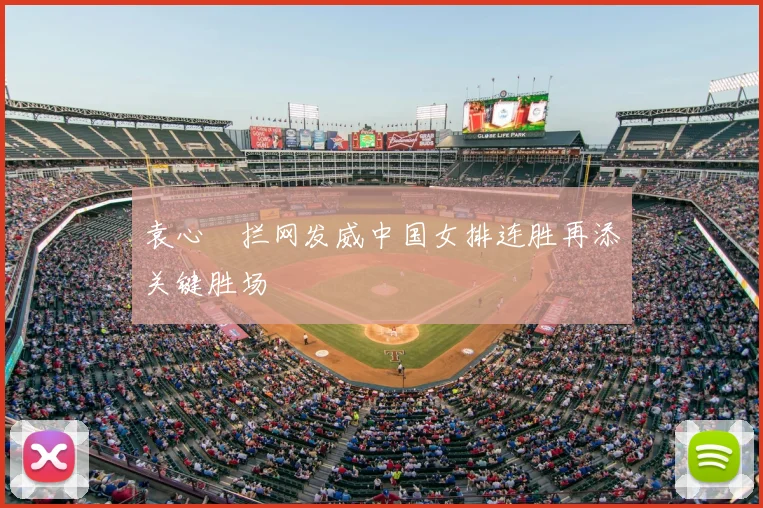 袁心玥拦网发威中国女排连胜再添关键胜场