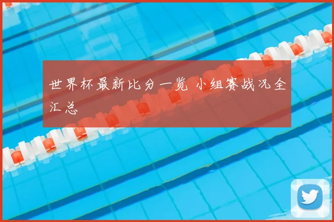 世界杯最新比分一览 小组赛战况全汇总